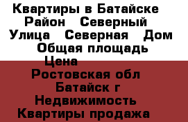 Квартиры в Батайске › Район ­ Северный › Улица ­ Северная › Дом ­ 3 › Общая площадь ­ 63 › Цена ­ 3 000 000 - Ростовская обл., Батайск г. Недвижимость » Квартиры продажа   